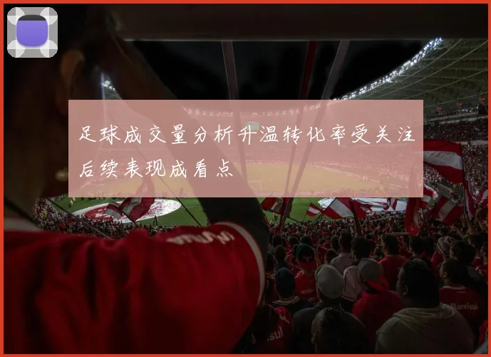 足球成交量分析升温转化率受关注后续表现成看点