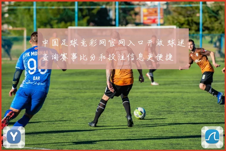 中国足球竞彩网官网入口开放 球迷查询赛事比分和投注信息更便捷