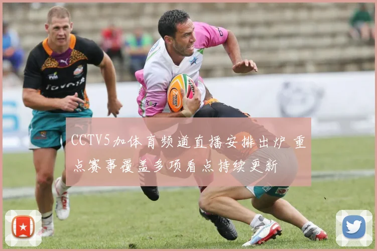 CCTV5加体育频道直播安排出炉 重点赛事覆盖多项看点持续更新