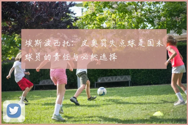 埃斯波西托：皮奥罚失点球是国米球员的责任与必然选择