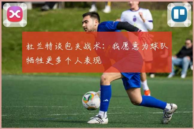 杜兰特谈包夹战术：我愿意为球队牺牲更多个人表现