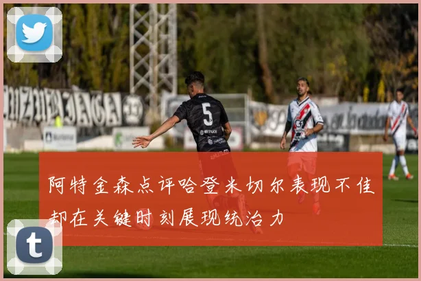 阿特金森点评哈登米切尔表现不佳却在关键时刻展现统治力