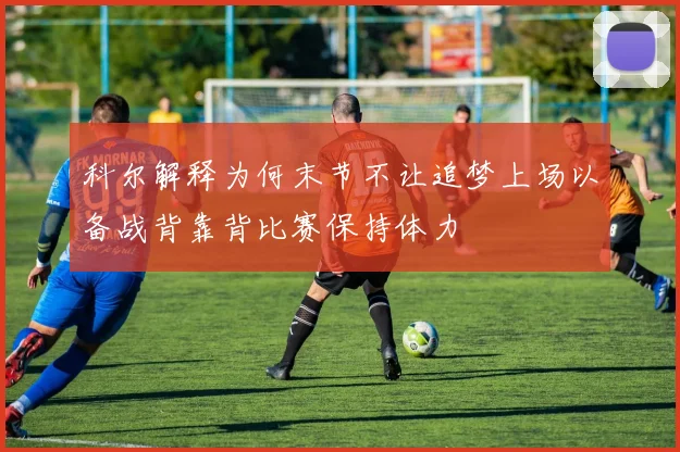 科尔解释为何末节不让追梦上场以备战背靠背比赛保持体力