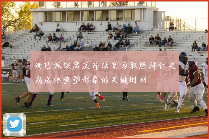 姆巴佩缺席反而助皇马取胜拜仁之战成他重塑形象的关键时刻
