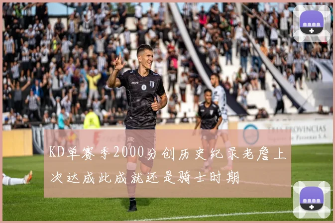 KD单赛季2000分创历史纪录老詹上次达成此成就还是骑士时期