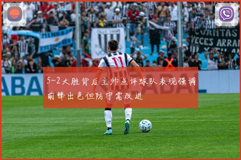 5-2大胜背后主帅点评球队表现强调前锋出色但防守需改进