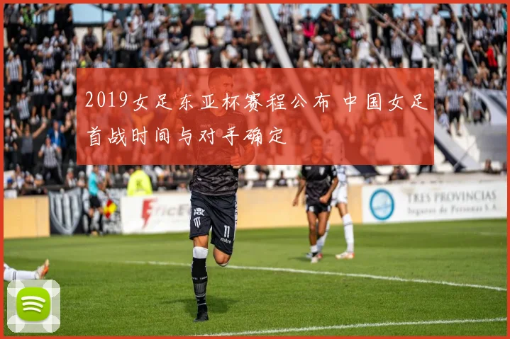 2019女足东亚杯赛程公布 中国女足首战时间与对手确定