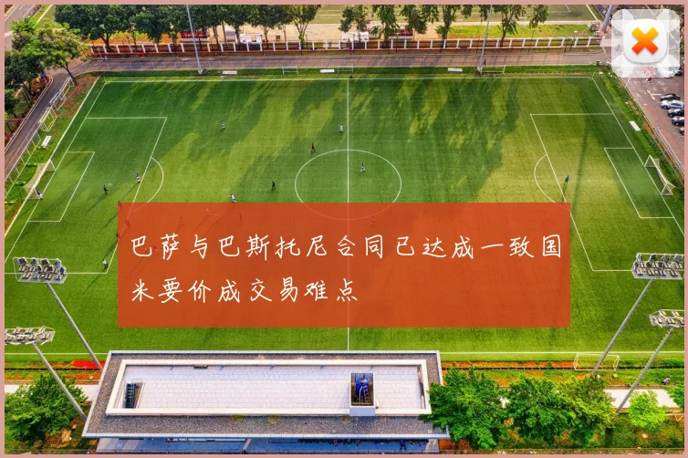 巴萨与巴斯托尼合同已达成一致国米要价成交易难点