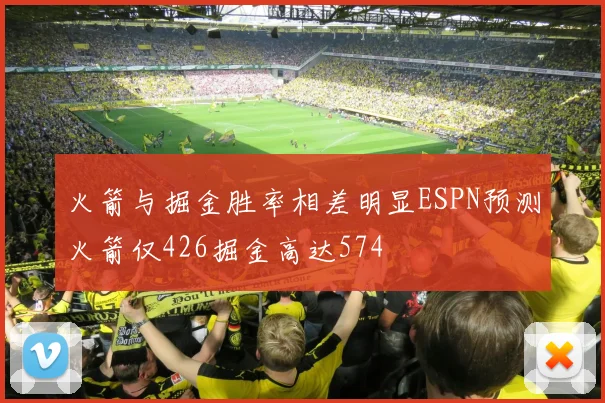 火箭与掘金胜率相差明显ESPN预测火箭仅426掘金高达574