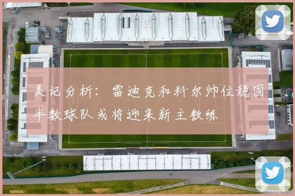 美记分析：雷迪克和科尔帅位稳固半数球队或将迎来新主教练