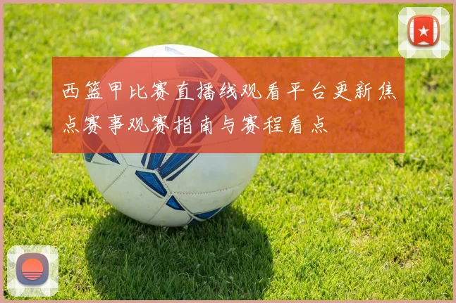 西篮甲比赛直播线观看平台更新焦点赛事观赛指南与赛程看点