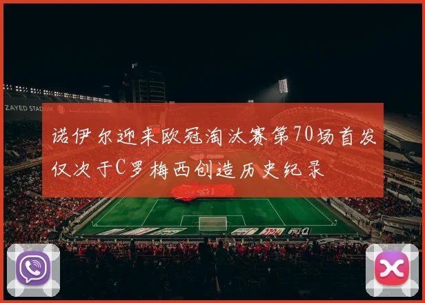 诺伊尔迎来欧冠淘汰赛第70场首发仅次于C罗梅西创造历史纪录